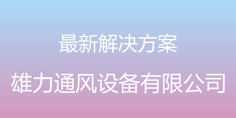 最新解决方案 - 雄力通风设备有限公司