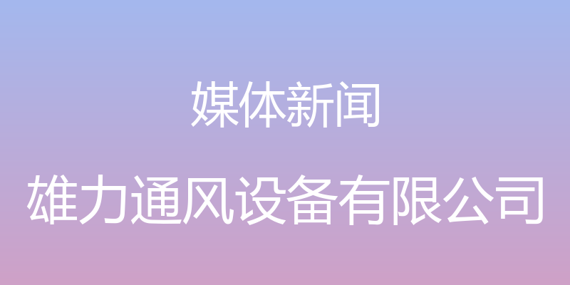 媒体新闻 - 雄力通风设备有限公司